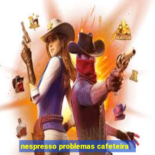 nespresso problemas cafeteira